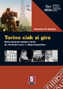 Torino ciak si gira. 40 anni di cinema da «Profondo rosso» a «Dopo mezzanotte» libro di De Gaetano Domenico