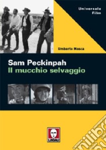 Sam Peckinpah. Il mucchio selvaggio libro di Mosca Umberto