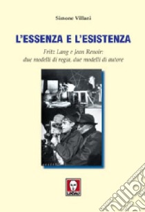 L'essenza e l'esistenza. Fritz Lang e Jean Renoir: due modelli di regia, due modelli di autore. Ediz. illustrata libro di Villani Simone