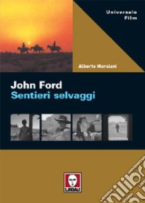 John Ford. Sentieri selvaggi. Ediz. illustrata libro di Morsiani Alberto