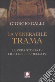 La venerabile trama. La vera storia di Licio Gelli e della P2 libro di Galli Giorgio