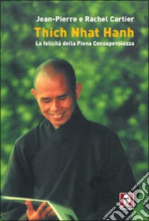 Thich Nhat Hanh. La felicità della Piena Consapevolezza libro di Cartier Jean-Pierre; Cartier Rachel