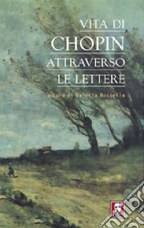 Vita di Chopin attraverso le lettere libro di Rossella V. (cur.)