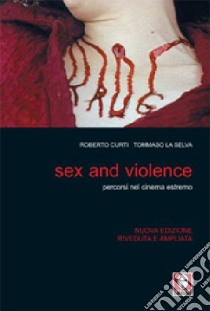 Sex and violence. Percorsi nel cinema estremo. Ediz. illustrata libro di Curti Roberto; La Selva Tommaso