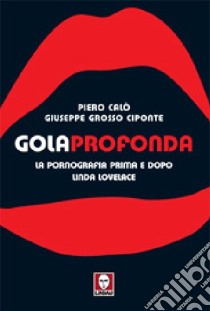 Gola profonda. La pornografia prima e dopo Linda Lovelace. Ediz. illustrata libro di Calò Piero; Grosso Ciponte Giuseppe