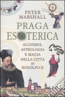 Praga esoterica. Alchimia; astrologia e magia nella città di Rodolfo II. Ediz. illustrata libro di Marshall Peter