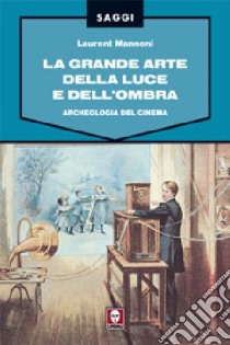 La grande arte della luce e dell'ombra. Archeologia del cinema. Ediz. illustrata libro di Mannoni Laurent