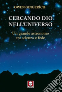 Cercando Dio nell'universo. Un grande astronomo tra scienza e fede libro di Gingerich Owen