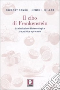 Il cibo di Frankenstein. La rivoluzione biotecnologica tra politica e protesta libro di Conko Gregory; Miller Henry I.