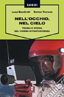 Nell'occhio, nel cielo. Teoria e storia del cinema di fantascienza libro di Bandirali Luca; Terrone Enrico