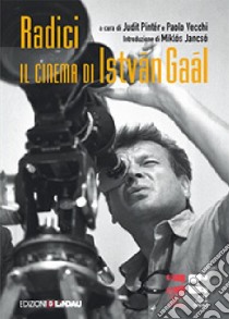 Radici. Il cinema di István Gaál. Ediz. illustrata libro di Vecchi P. (cur.); Pintér J. (cur.)