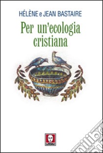 Per un'ecologia cristiana libro di Bastaire Jean; Bastaire Hélène