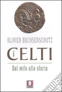 I celti. Dal mito alla storia libro di Buchsenschutz Olivier