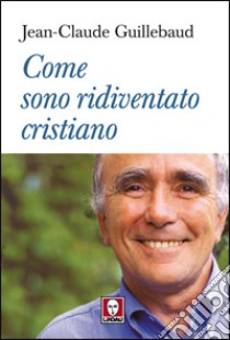 Come sono ridiventato cristiano libro di Guillebaud Jean-Claude