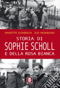 Storia di Sophie Scholl e della Rosa Bianca libro di Dumbach Annette; Newborn Jud