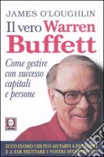 Il vero Warren Buffett. Come gestire con succeso capitali e persone libro di O'Loughlin James