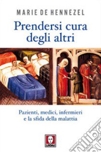 Prendersi cura degli altri. Pazienti, medici, infermieri e la sfida della malattia libro di Hennezel Marie de