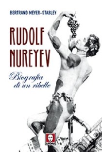 Rudolf Nureyev. Biografia di un ribelle libro di Meyer-Stabley Bertrand