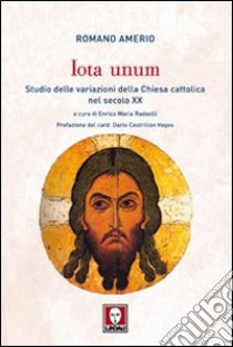 Iota unum. Studio delle variazioni della Chiesa cattolica nel secolo XX libro di Amerio Romano; Radaelli E. M. (cur.)