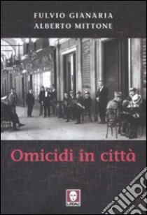 Omicidi in città libro di Gianaria Fulvio; Mittone Alberto