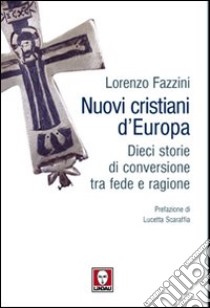 Nuovi cristiani d'Europa. Dieci storie di conversione tra fede e ragione libro di Fazzini Lorenzo