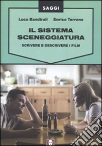 Il sistema sceneggiatura. Scrivere e descrivere i film libro di Bandirali Luca; Terrone Enrico