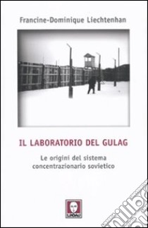 Il laboratorio del Gulag. Le origini del sistema concentrazionario sovietico libro di Liechtenhan Francine-Dominique