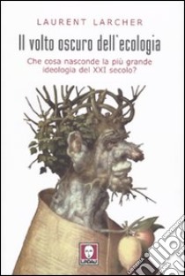 Il volto oscuro dell'ecologia. Che cosa nasconde la più grande ideologia del XXI secolo? libro di Larcher Laurent