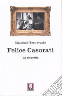 Felice Casorati. La biografia libro di Ternavasio Maurizio