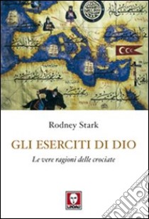 Gli eserciti di Dio. Le vere ragioni delle crociate libro di Stark Rodney