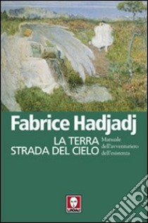 La terra strada del cielo. Manuale dell'avventuriero dell'esistenza libro di Hadjadj Fabrice