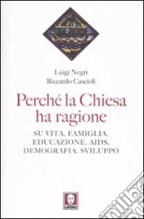 Perché la Chiesa ha ragione. Su vita, famiglia, educazione, Aids, demografia, sviluppo libro di Cascioli Riccardo; Negri Luigi