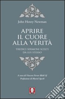 Aprire il cuore alla verità. Tredici sermoni scelti da lui stesso libro di Newman John Henry; Ferrer Blehl V. (cur.)