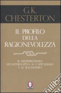 Il profilo della ragionevolezza. Il distributismo, un'alternativa al capitalismo e al socialismo libro di Chesterton Gilbert Keith