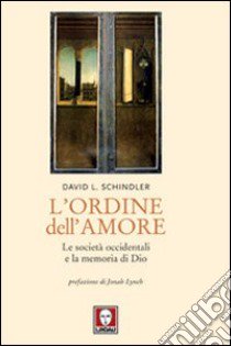 L'ordine dell'amore. Le società occidentali e la memoria di Dio libro di Schindler David L.