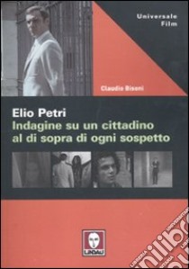 Elio Petri. Indagine su un cittadino al di sopra di ogni sospetto libro di Bisoni Claudio