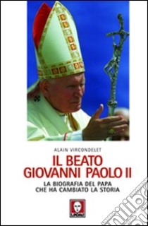 Il beato Giovanni Paolo II. La biografia del papa che ha cambiato la storia libro di Vircondelet Alain