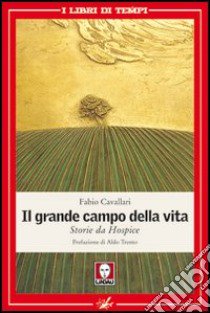 Il grande campo della vita. Storie da Hospice libro di Cavallari Fabio