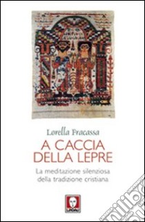 A caccia della lepre. La meditazione silenziosa della tradizione cristiana libro di Fracassa Lorella