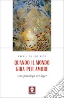 Quando il mondo gira per amore. Uno psicologo nei lager libro di De Los Rios Rafael