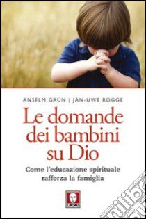 Le domande dei bambini su Dio. Come l'educazione spirituale rafforza la famiglia libro di Grün Anselm; Rogge Jan-Uwe