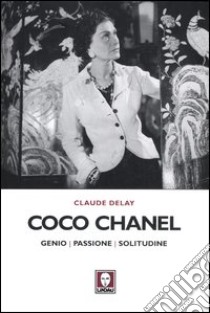 Coco Chanel. Genio, passione, solitudine libro di Delay Claude