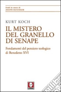 Il mistero del granello di senape. Fondamenti del pensiero teologico di Benedetto XVI libro di Koch Kurt