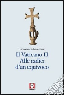 Il Vaticano II. Alle radici di un equivoco libro di Gherardini Brunero