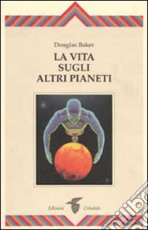 La vita sugli altri pianeti libro di Baker Douglas