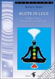 Ruote di luce. I chakra, l'aura e l'energia risanatrice del corpo libro di Bruyere Rosalyn L.