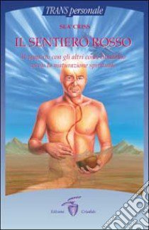 Il sentiero rosso. Il rapporto con gli altri come cammino verso la maturazione spirituale libro di Criss Seà