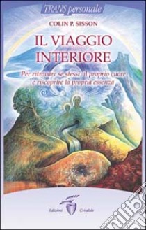 Il viaggio interiore. Per ritrovare se stessi, il proprio cuore e riscoprire la propria essenza libro di Sisson Colin P.