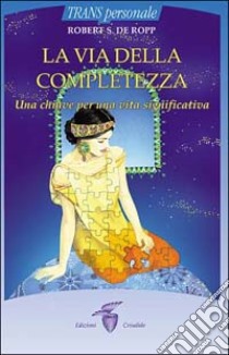 La via della completezza. Una chiave per una vita significativa libro di De Ropp Robert S.