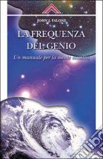 La frequenza del genio. Un manuale per la mente cosmica libro di Falone John J.